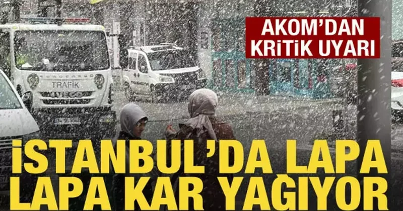 İstanbul da lapa lapa kar yağıyor: AKOM dan İstanbullulara uyarı