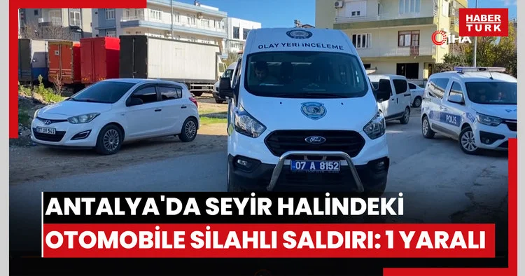 Antalya da seyir halindeki otomobile silahlı saldırı: 1 yaralı