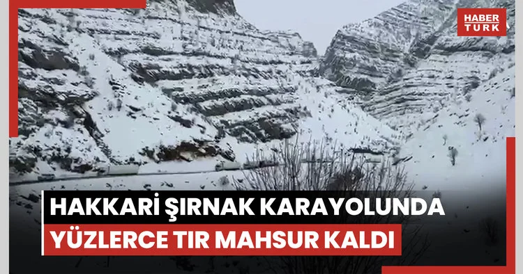 İpek yolunda tır kuyruğu: Hakkari Şırnak karayolunda yüzlerce tır mahsur kaldı