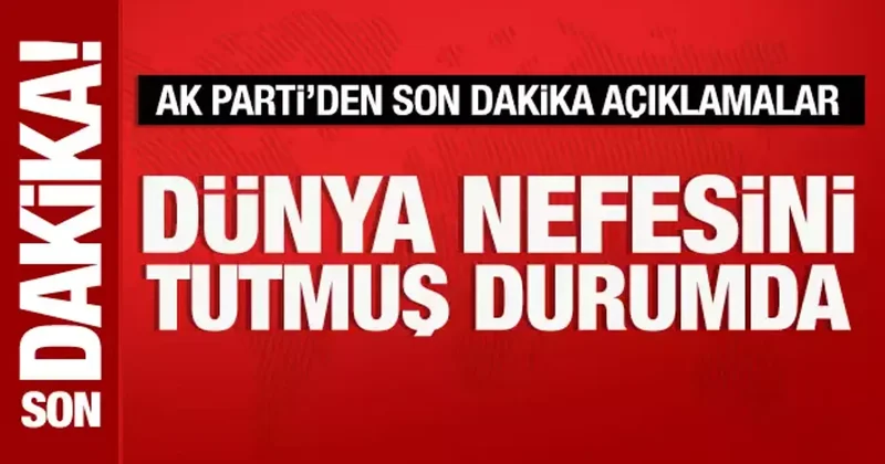 AK Parti Sözcüsü Çelik: Dünya nefesini tutmuş durumda!