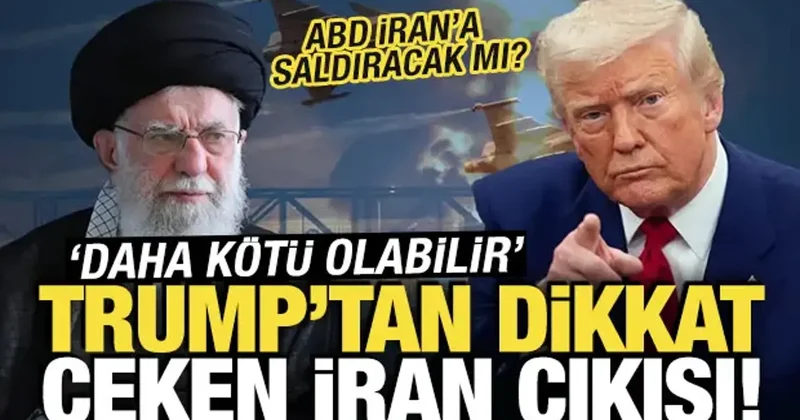 Trump’tan İran açıklaması: Daha kötü bile olabilir