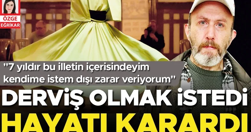Derviş olmak istedi hayatı karardı