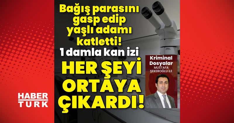 Bağış parasını gasp edip öldürdü! 1 damla kan izi her şeyi ortaya çıkardı! Son dakika haberleri