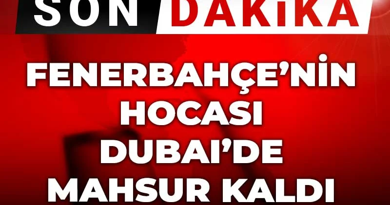Son Dakika Fenerbahçe nin hocası Dubai de mahsur kaldı