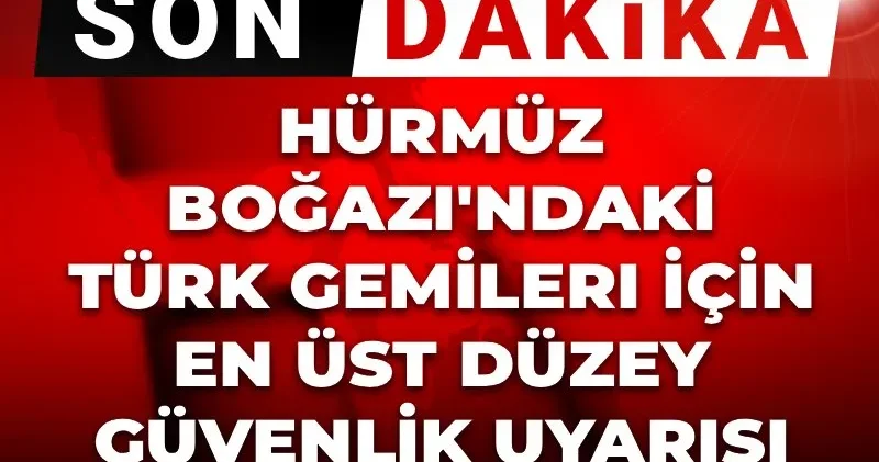 Hürmüz Boğazı ndaki Türk gemileri için en üst düzey güvenlik uyarısı