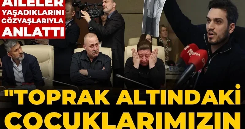 Meclis te SSÇ mağduru aileler yaşadıklarını gözyaşlarıyla anlattı! Toprak altındaki çocuklarımızın hakkı ne olacak