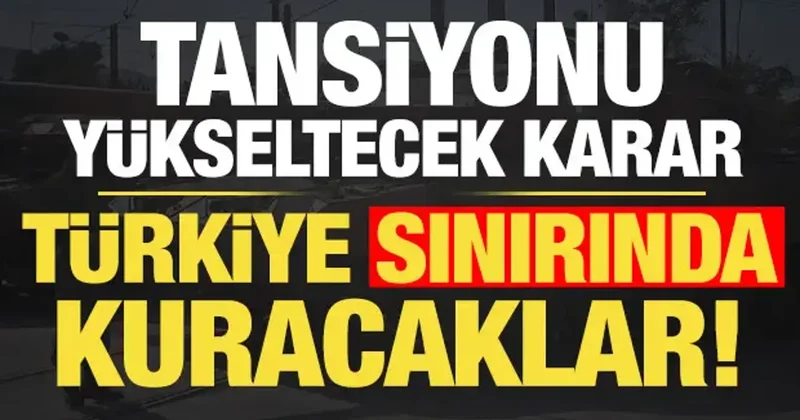 Tansiyonu yükseltecek karar: Türkiye sınırında kurma kararı aldılar...