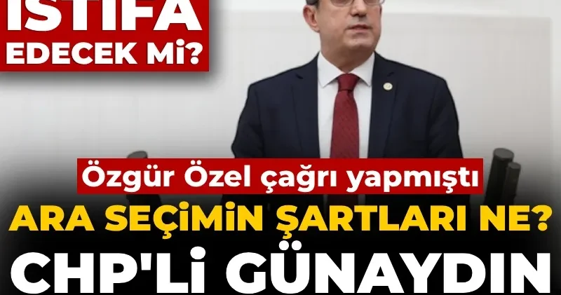 Özgür Özel çağrı yapmıştı! Ara seçimin şartları ne? CHP li Günaydın tek tek anlattı: 22 vekil istifa edecek mi?