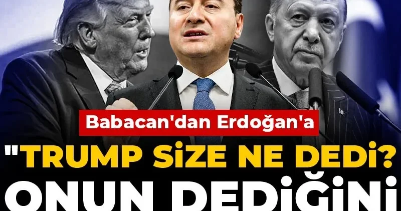 Babacan dan Erdoğan a: Trump size ne dedi? Onun dediğini yapıyor musunuz?
