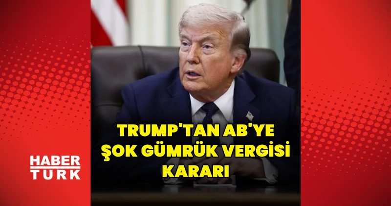 Donald Trump tan AB ye yeni gümrük vergisi Dış Haberler