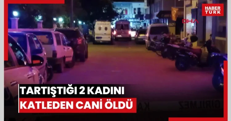 Tartıştığı 2 kadını katleden cani öldü