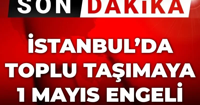 Son Dakika İstanbul da toplu taşımaya 1 Mayıs engeli
