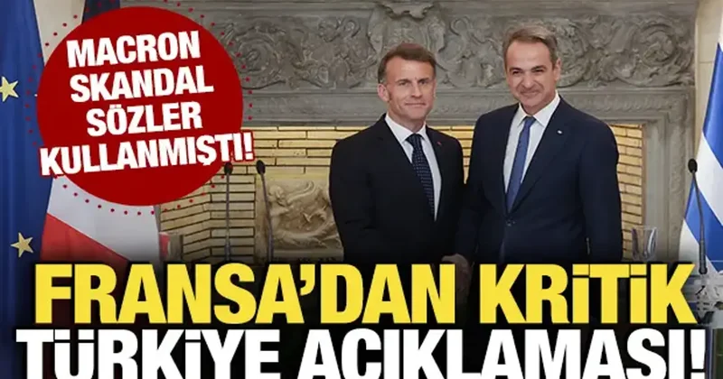 Macron skandal sözler kullanmıştı! Fransa dan kritik Türkiye açıklaması