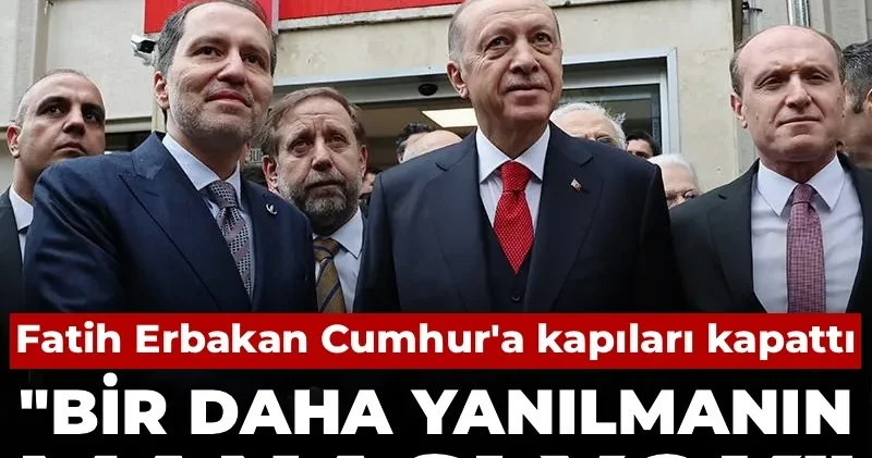 Fatih Erbakan Cumhur a kapıları kapattı: Bir daha yanılmanın manası yok