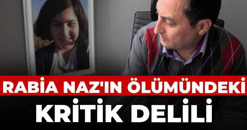 Rabia Naz ın ölümündeki kritik delili babası açıkladı: Önemli gelişmeler bekliyoruz