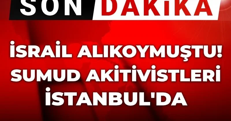 Son Dakika İsrail alıkoymuştu: Sumud aktivistlerini taşıyan uçak İstanbul da!
