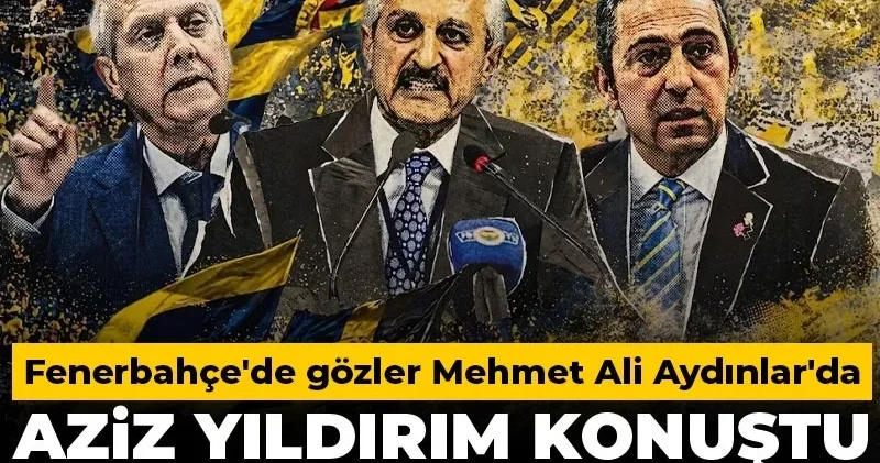 Aziz Yıldırım konuştu flaş Ali Koç iddiası: Gözler Mehmet Ali Aydınlar da