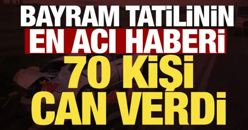 Bayram tatilinin acı bilançosu: 70 kişi hayatını kaybetti
