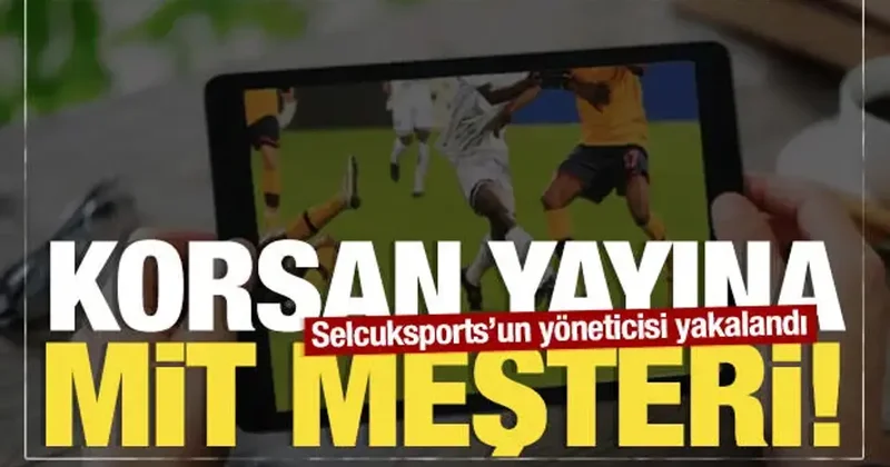 Korsan yayına MİT neşteri: Milyonluk vurgun yapan Selcuksports un yöneticisi yakalandı
