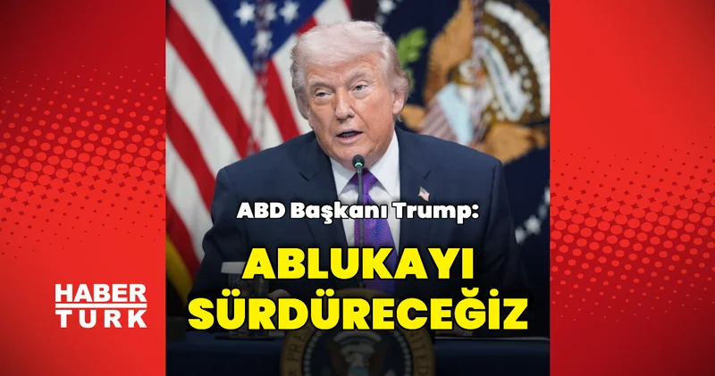 ABD Başkanı Trump: Ablukayı sürdüreceğiz
