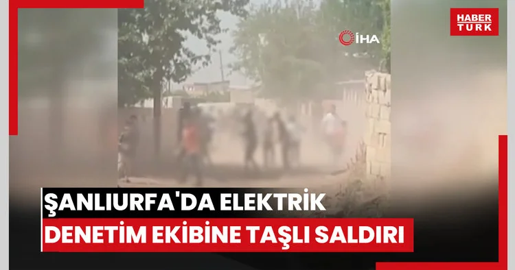 Şanlıurfa da kaçak elektrik denetim ekibi taşlı saldırıya uğradı