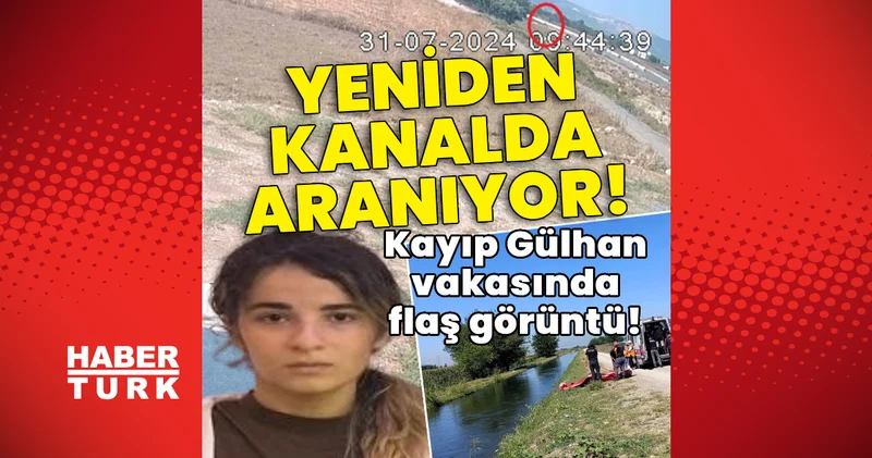 Kayıp Gülhan vakasında flaş görüntü! Yeniden arama çalışması başlatıldı! Son dakika haberleri