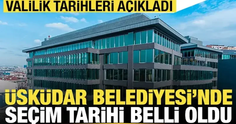 Valilik açıkladı: Üsküdar Belediyesi nde seçim tarihi belli oldu