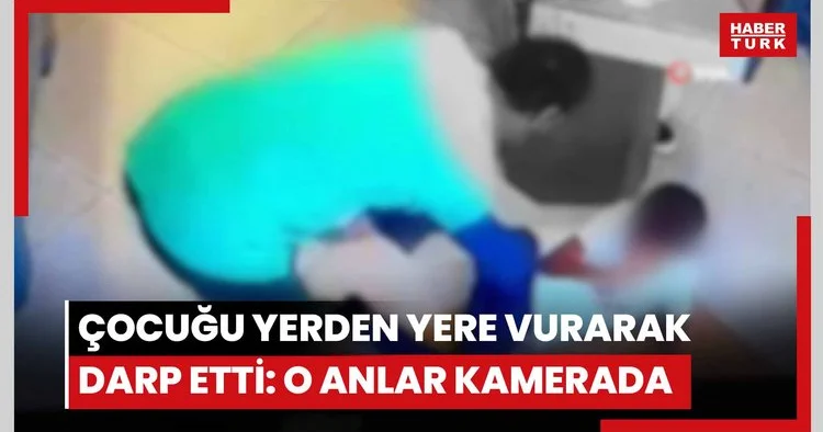 Çocuğu yerden yere vurarak darp etti: O anlar kameraya yansıdı