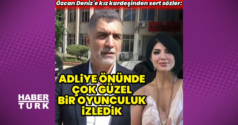 Özcan Deniz e kardeşinden sert sözler: Adliye önünde çok güzel bir oyunculuk izledik