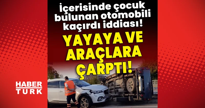 İçerisinde çocuk bulunan otomobili kaçırdı iddiası! Yayalara ve araçlara çarptı! Son dakika haberleri