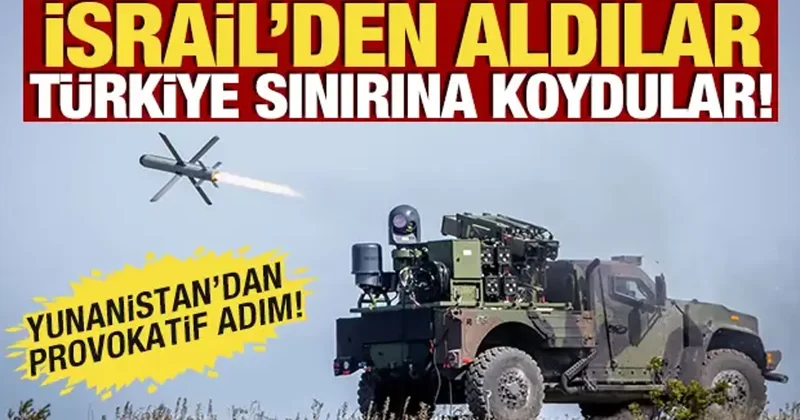 İsrail den aldılar, Türkiye sınırına koydular! Yunanistan dan provokatif adım