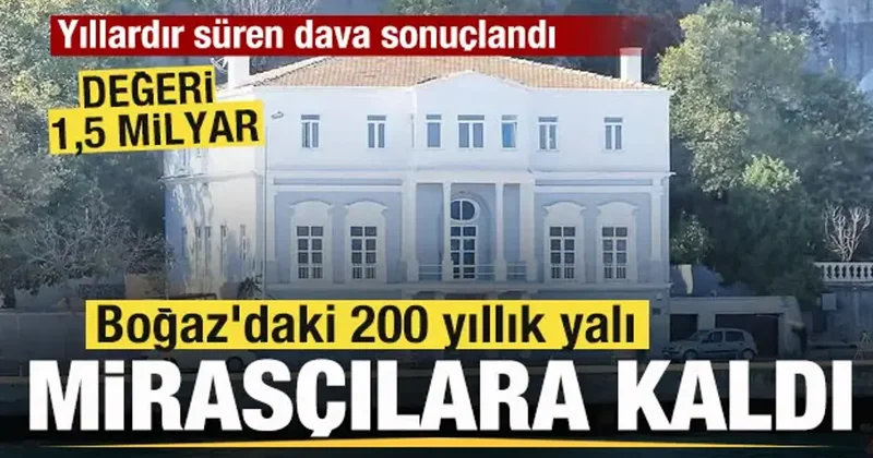 17 yıllık dava sonuçlandı! Boğaz daki 200 yıllık yalı mirasçılara kaldı! Değeri 1i5 milyar
