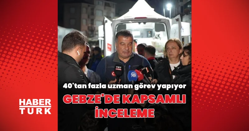 Gebze de 40 ın üzerinde uzman bölgede inceleme yapıyor