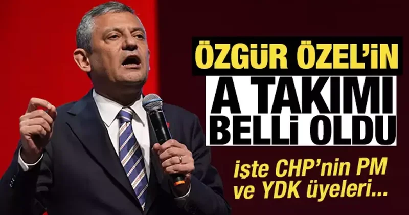 Özgür Özel in A takımı belli oldu! İşte CHP nin PM ve YDK üyeleri...