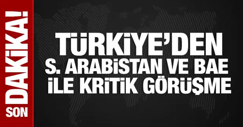 Türkiye den Suudi Arabistan ve BAE ile kritik görüşme