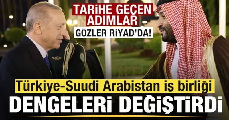 Türkiye Suudi Arabistan iş birliği bölgede dengeleri değiştirdi! Tarihe geçen adımlar