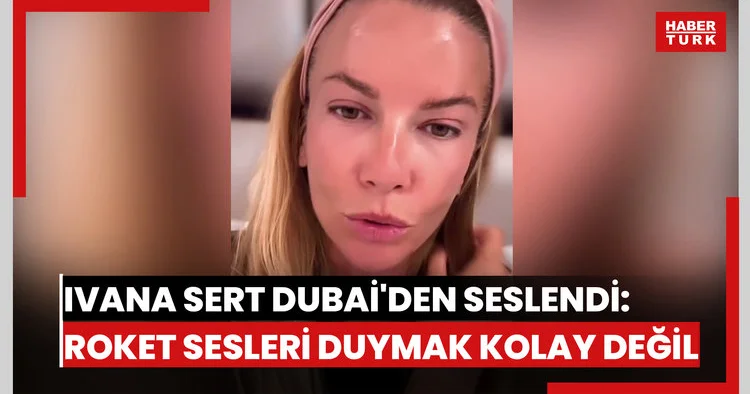 Ivana Sert Dubai den seslendi: Roket sesleri duymak kolay değil
