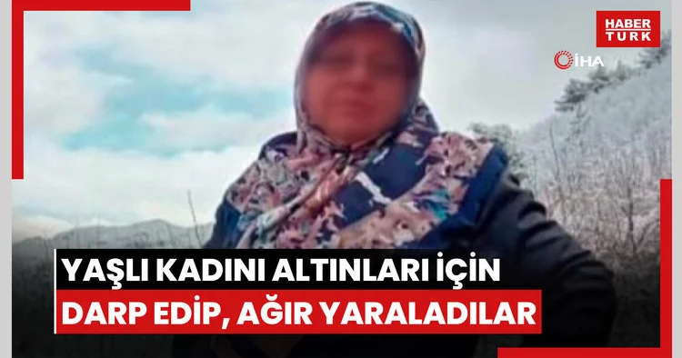 Yaşlı kadını altınları için darp edip, ağır yaraladılar