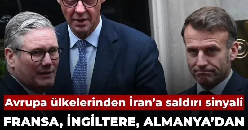 Fransa, İngiltere ve Almanya’dan ortak açıklama: Avrupa ülkelerinden İran’a saldırı sinyali