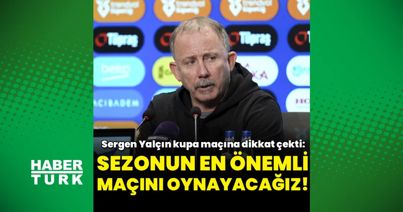 Sergen Yalçın: Sezonun en önemli maçını oynayacağız!