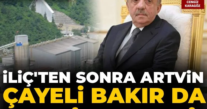 İliç ten sonra Artvin: Çayeli Bakır da Cengiz e geçti!