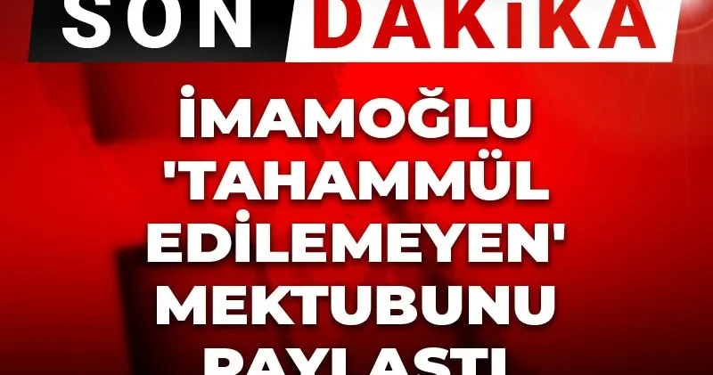 Son Dakika İmamoğlu tahammül edilemeyen mektubunu paylaştı