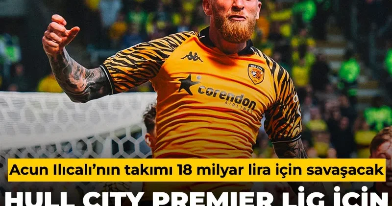 Acun Ilıcalı nın Hull City si Premier Lig için play off oynayacak: 18 milyar lira için savaşacak