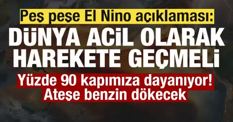 Peş peşe El Nino açıklaması: Dünya acil olarak harekete geçmeli! Ateşe benzin dökecek