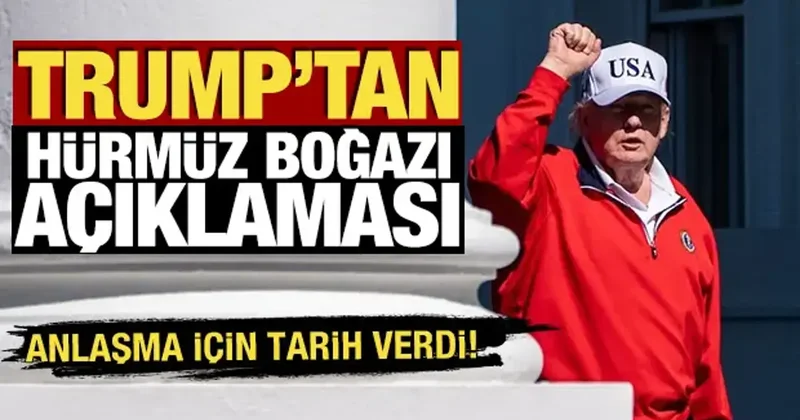 Trump tan Hürmüz Boğazı açıklaması! Anlaşma için tarih verdi