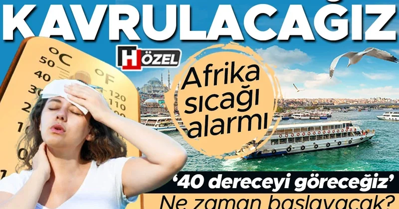 Afrika sıcağı alarmı: Kavrulacağız! Ne zaman başlayacak? ‘40 dereceyi göreceğiz’