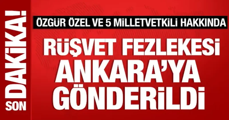 Özgür Özel ve 5 milletvekili hakkında rüşvet fezlekesi Ankara’ya gönderildi