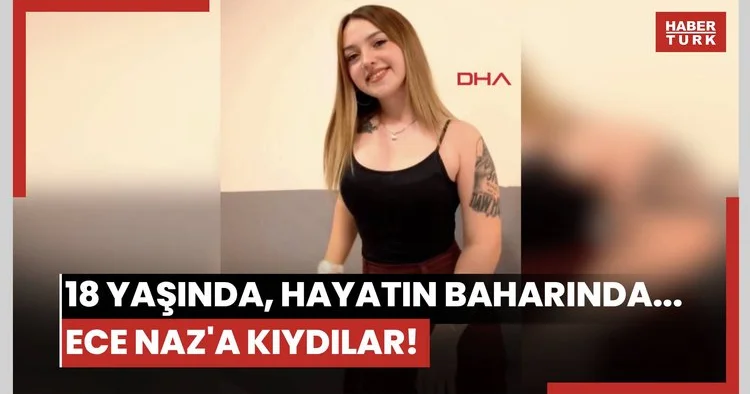 18 yaşında, hayatın baharında... Ece Naz a kıydılar!