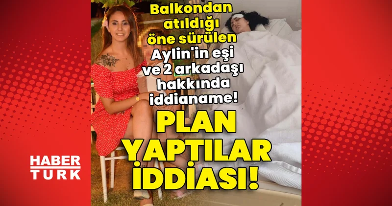 Plan yaptılar iddiası! Balkondan atıldığı öne sürülen Aylin in eşi ve 2 arkadaşı hakkında iddianame! Son dakika haberleri