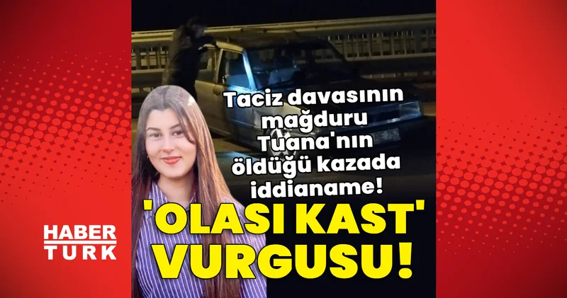 Olası kast vurgusu! Taciz davasının mağduru Tuana’nın öldüğü kazada iddianame! Son dakika haberler Son dakika haberleri